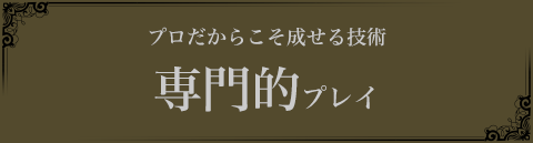 プロだからこそ成せる技術的な専門プレイ